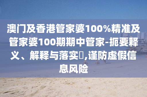 澳門及香港管家婆100%精準(zhǔn)及管家婆100期期中管家-扼要釋義、解釋與落實?,謹防虛假信息風(fēng)險