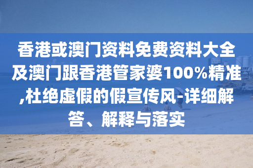 香港或澳門資料免費資料大全及澳門跟香港管家婆100%精準(zhǔn),杜絕虛假的假宣傳風(fēng)-詳細解答、解釋與落實