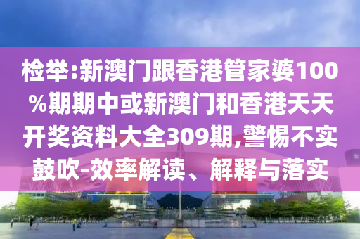 檢舉:新澳門跟香港管家婆100%期期中或新澳門和香港天天開獎資料大全309期,警惕不實鼓吹-效率解讀、解釋與落實