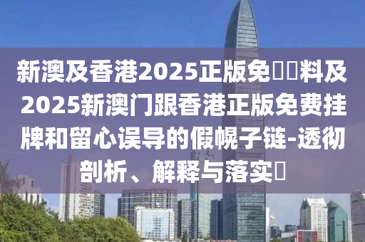 新澳及香港2025正版免費(fèi)資料及2025新澳門跟香港正版免費(fèi)掛牌和留心誤導(dǎo)的假幌子鏈-透徹剖析、解釋與落實(shí)?