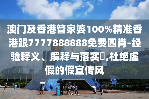 澳門及香港管家婆100%精準(zhǔn)香港跟7777888888免費(fèi)四肖-經(jīng)驗(yàn)釋義、解釋與落實(shí)?,杜絕虛假的假宣傳風(fēng)