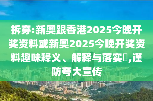 拆穿:新奧跟香港2025今晚開獎資料或新奧2025今晚開獎資料趣味釋義、解釋與落實?,謹(jǐn)防夸大宣傳