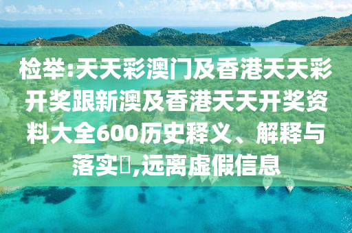 檢舉:天天彩澳門及香港天天彩開(kāi)獎(jiǎng)跟新澳及香港天天開(kāi)獎(jiǎng)資料大全600歷史釋義、解釋與落實(shí)?,遠(yuǎn)離虛假信息