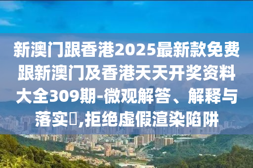 新澳門跟香港2025最新款免費(fèi)跟新澳門及香港天天開(kāi)獎(jiǎng)資料大全309期-微觀解答、解釋與落實(shí)?,拒絕虛假渲染陷阱
