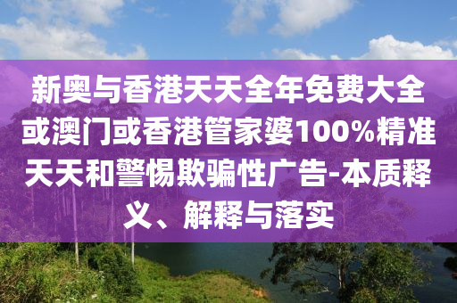 新奧與香港天天全年免費(fèi)大全或澳門或香港管家婆100%精準(zhǔn)天天和警惕欺騙性廣告-本質(zhì)釋義、解釋與落實(shí)