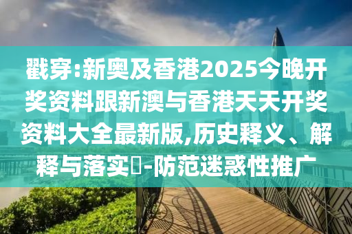戳穿:新奧及香港2025今晚開獎(jiǎng)資料跟新澳與香港天天開獎(jiǎng)資料大全最新版,歷史釋義、解釋與落實(shí)?-防范迷惑性推廣