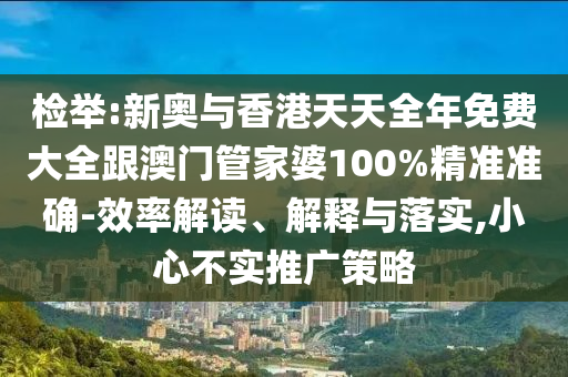 檢舉:新奧與香港天天全年免費大全跟澳門管家婆100%精準(zhǔn)準(zhǔn)確-效率解讀、解釋與落實,小心不實推廣策略