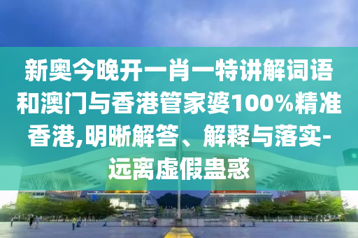 新奧今晚開一肖一特講解詞語(yǔ)和澳門與香港管家婆100%精準(zhǔn)香港,明晰解答、解釋與落實(shí)-遠(yuǎn)離虛假蠱惑