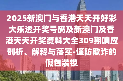 2025新澳門與香港天天開好彩大樂透開獎號碼及新澳門及香港天天開獎資料大全309期響應(yīng)剖析、解釋與落實(shí)-謹(jǐn)防欺詐的假包裝鎖