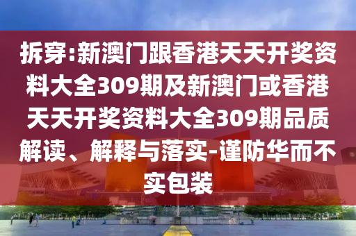 拆穿:新澳門跟香港天天開獎資料大全309期及新澳門或香港天天開獎資料大全309期品質解讀、解釋與落實-謹防華而不實包裝