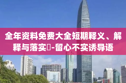 全年資料免費(fèi)大全短期釋義、解釋與落實(shí)?-留心不實(shí)誘導(dǎo)語(yǔ)