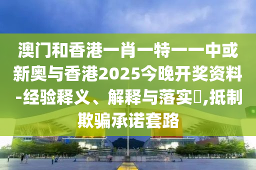 澳門和香港一肖一特一一中或新奧與香港2025今晚開獎資料-經(jīng)驗釋義、解釋與落實?,抵制欺騙承諾套路