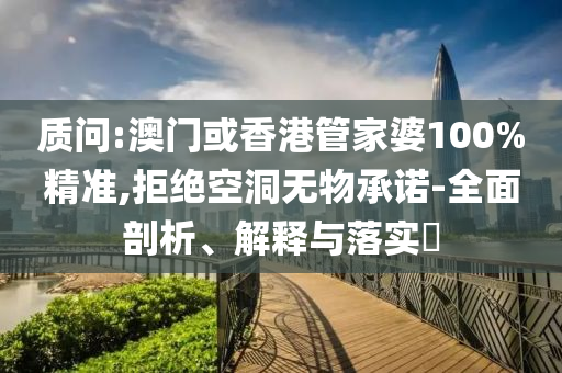 質問:澳門或香港管家婆100%精準,拒絕空洞無物承諾-全面剖析、解釋與落實?