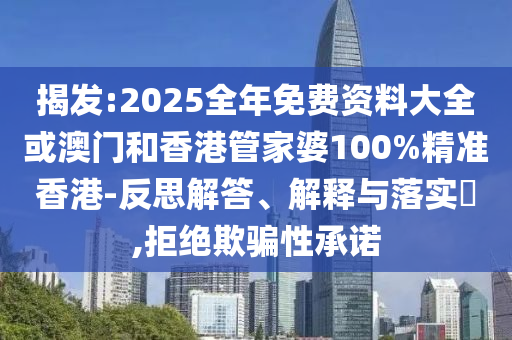 揭發(fā):2025全年免費資料大全或澳門和香港管家婆100%精準香港-反思解答、解釋與落實?,拒絕欺騙性承諾