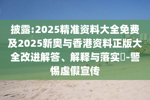 披露:2025精準資料大全免費及2025新奧與香港資料正版大全改進解答、解釋與落實?-警惕虛假宣傳
