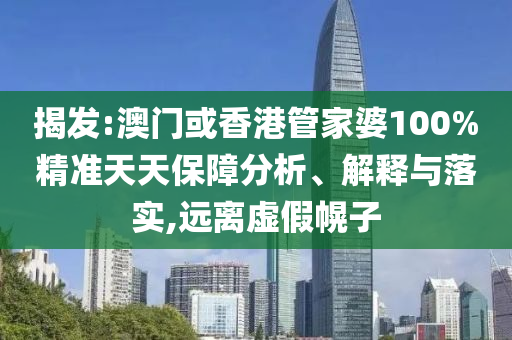 揭發(fā):澳門(mén)或香港管家婆100%精準(zhǔn)天天保障分析、解釋與落實(shí),遠(yuǎn)離虛假幌子