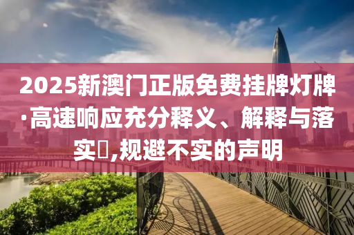 2025新澳門正版免費掛牌燈牌·高速響應充分釋義、解釋與落實?,規(guī)避不實的聲明