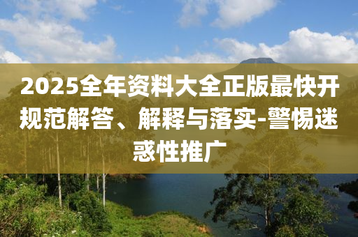 2025全年資料大全正版最快開規(guī)范解答、解釋與落實-警惕迷惑性推廣