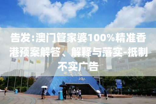 告發(fā):澳門管家婆100%精準(zhǔn)香港預(yù)案解答、解釋與落實(shí)-抵制不實(shí)廣告