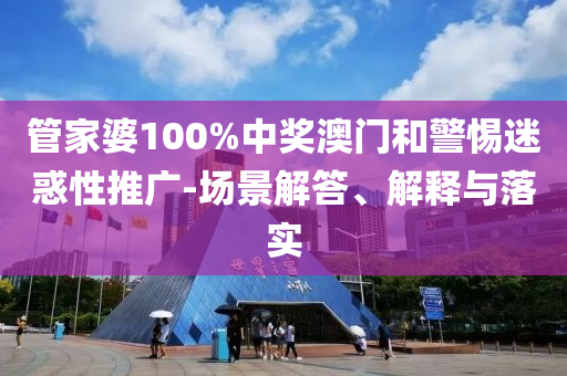 管家婆100%中獎(jiǎng)澳門和警惕迷惑性推廣-場(chǎng)景解答、解釋與落實(shí)