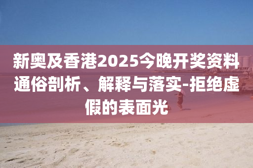 新奧及香港2025今晚開獎資料通俗剖析、解釋與落實-拒絕虛假的表面光