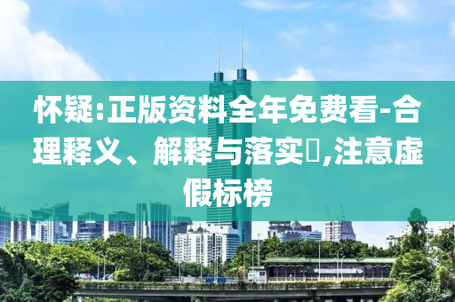 懷疑:正版資料全年免費(fèi)看-合理釋義、解釋與落實?,注意虛假標(biāo)榜