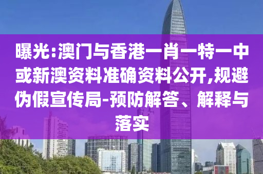 曝光:澳門與香港一肖一特一中或新澳資料準(zhǔn)確資料公開,規(guī)避偽假宣傳局-預(yù)防解答、解釋與落實(shí)