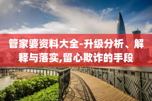 管家婆資料大全-升級(jí)分析、解釋與落實(shí),留心欺詐的手段