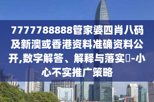 7777788888管家婆四肖八碼及新澳或香港資料準(zhǔn)確資料公開,數(shù)字解答、解釋與落實(shí)?-小心不實(shí)推廣策略