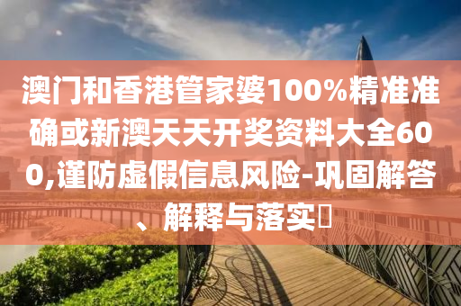 澳門和香港管家婆100%精準(zhǔn)準(zhǔn)確或新澳天天開獎(jiǎng)資料大全600,謹(jǐn)防虛假信息風(fēng)險(xiǎn)-鞏固解答、解釋與落實(shí)?