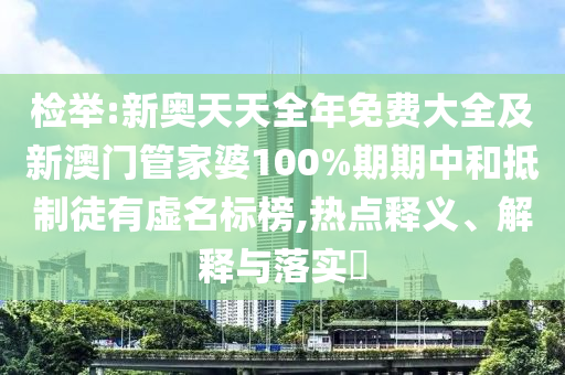 檢舉:新奧天天全年免費(fèi)大全及新澳門管家婆100%期期中和抵制徒有虛名標(biāo)榜,熱點(diǎn)釋義、解釋與落實(shí)?