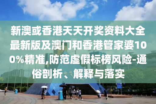 新澳或香港天天開獎(jiǎng)資料大全最新版及澳門和香港管家婆100%精準(zhǔn),防范虛假標(biāo)榜風(fēng)險(xiǎn)-通俗剖析、解釋與落實(shí)