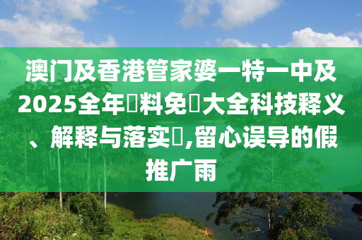 澳門及香港管家婆一特一中及2025全年資料免費大全科技釋義、解釋與落實?,留心誤導的假推廣雨