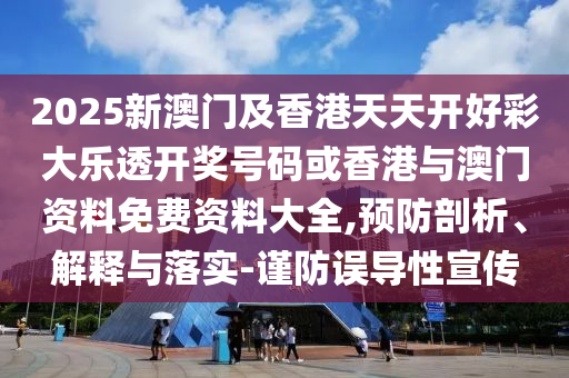 2025新澳門及香港天天開好彩大樂透開獎號碼或香港與澳門資料免費資料大全,預(yù)防剖析、解釋與落實-謹(jǐn)防誤導(dǎo)性宣傳